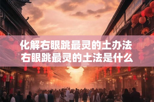 化解右眼跳最灵的土办法 右眼跳最灵的土法是什么