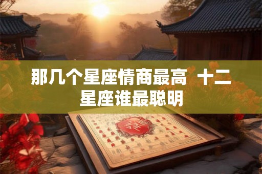 那几个星座情商最高  十二星座谁最聪明