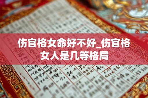 伤官格女命好不好_伤官格女人是几等格局