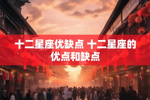 十二星座优缺点 十二星座的优点和缺点