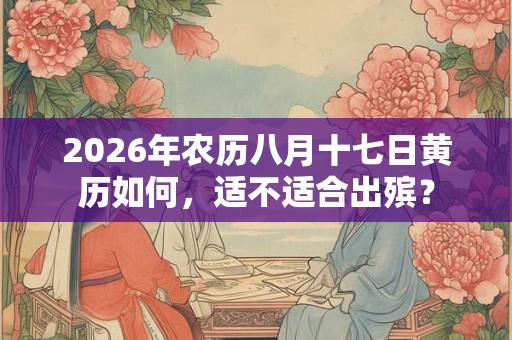 2026年农历八月十七日黄历如何，适不适合出殡？