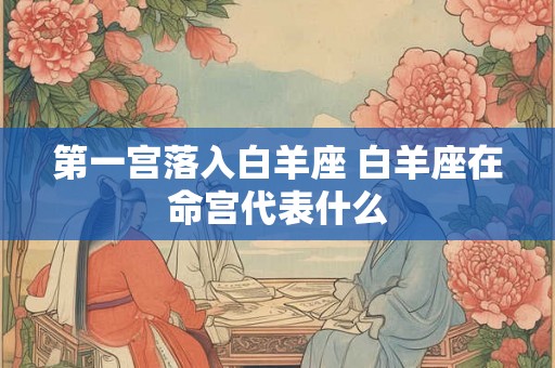 第一宫落入白羊座 白羊座在命宫代表什么