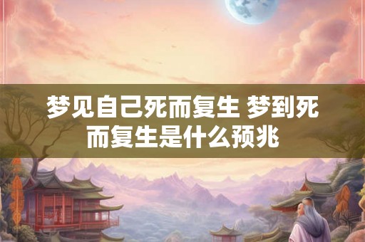 梦见自己死而复生 梦到死而复生是什么预兆