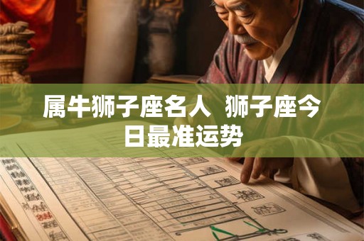 属牛狮子座名人  狮子座今日最准运势