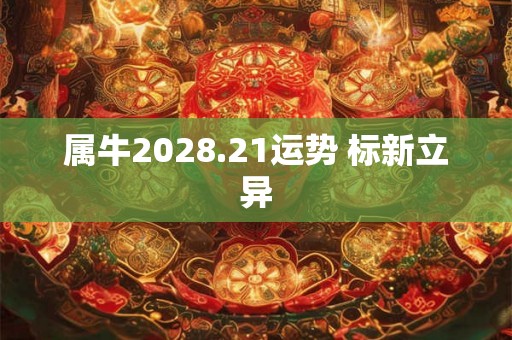 属牛2028.21运势 标新立异