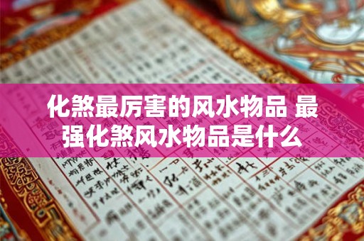 化煞最厉害的风水物品 最强化煞风水物品是什么 化煞最厉害的风水物品 最强化煞风水物品是什么
