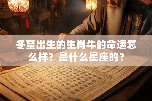 冬至出生的生肖牛的命运怎么样？是什么星座的？