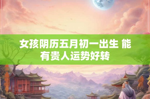 女孩阴历五月初一出生 能有贵人运势好转