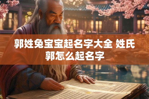郭姓兔宝宝起名字大全 姓氏郭怎么起名字