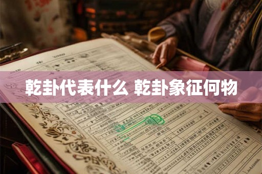 乾卦代表什么 乾卦象征何物