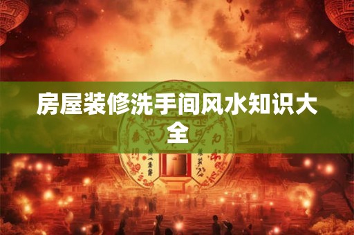 房屋装修洗手间风水知识大全