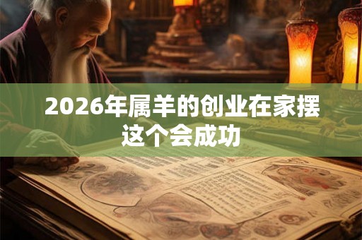 2026年属羊的创业在家摆这个会成功