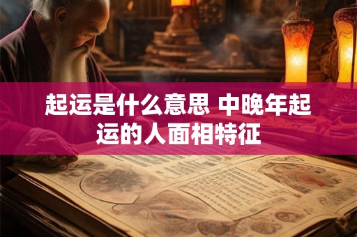 起运是什么意思 中晚年起运的人面相特征