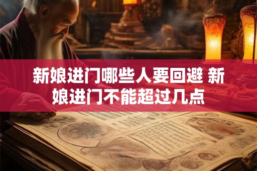 新娘进门哪些人要回避 新娘进门不能超过几点
