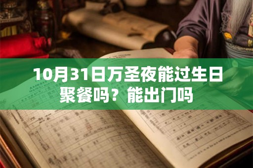 10月31日万圣夜能过生日聚餐吗?能出门吗 10月31日万圣夜能过生日聚餐吗?能出门吗