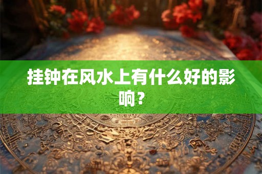挂钟在风水上有什么好的影响？