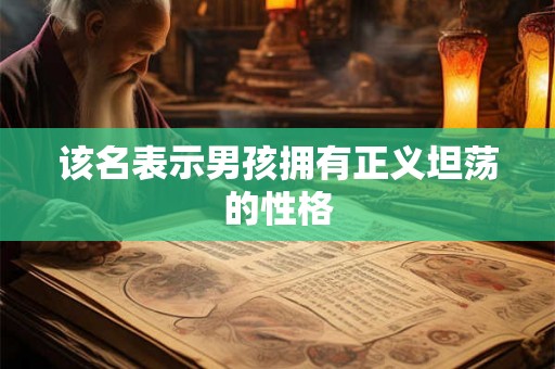 该名表示男孩拥有正义坦荡的性格 该名表示男孩拥有正义坦荡的性格