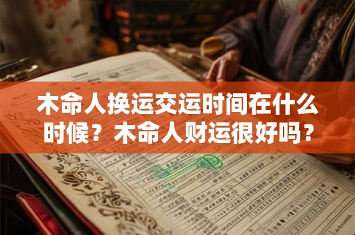 木命人换运交运时间在什么时候？木命人财运很好吗？
