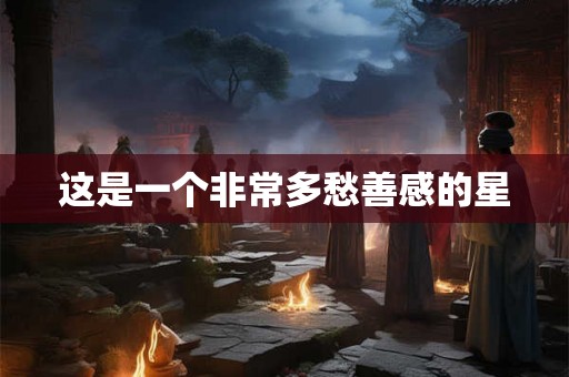 这是一个非常多愁善感的星