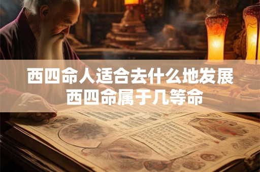 西四命人适合去什么地发展  西四命属于几等命