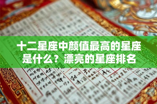 十二星座中颜值最高的星座是什么？漂亮的星座排名