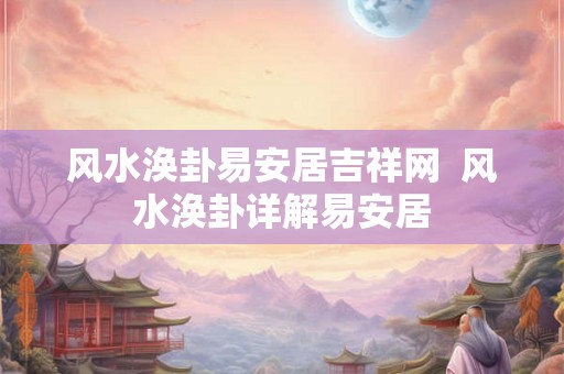 风水涣卦易安居吉祥网  风水涣卦详解易安居