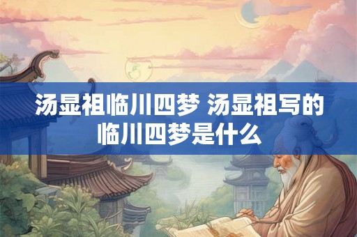 汤显祖临川四梦 汤显祖写的临川四梦是什么
