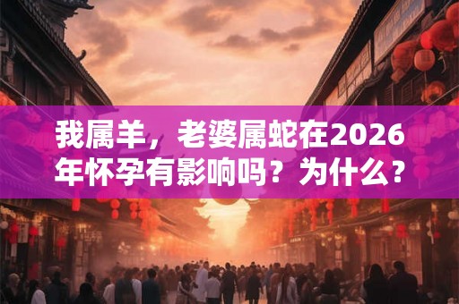我属羊，老婆属蛇在2026年怀孕有影响吗？为什么？