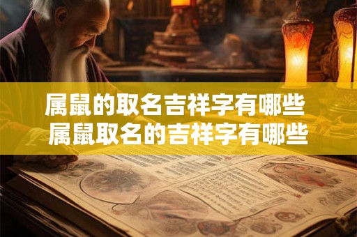 属鼠的取名吉祥字有哪些 属鼠取名的吉祥字有哪些