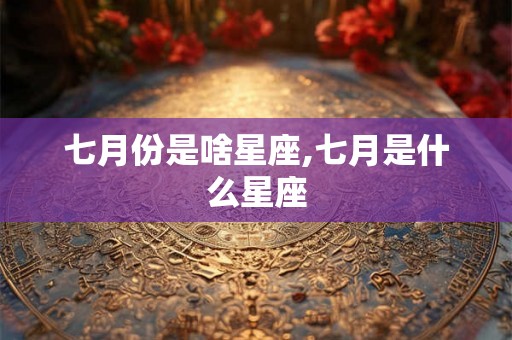 七月份是啥星座,七月是什么星座