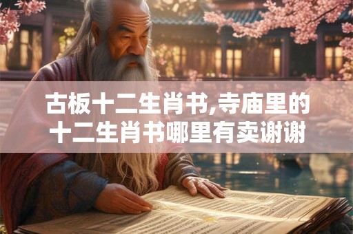 古板十二生肖书,寺庙里的十二生肖书哪里有卖谢谢 古板十二生肖书,寺庙里的十二生肖书哪里有卖谢谢