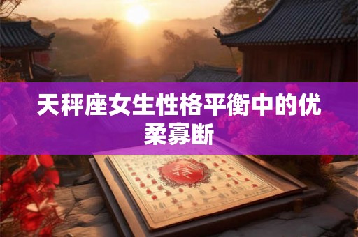 天秤座女生性格平衡中的优柔寡断