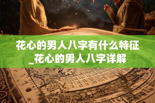 花心的男人八字有什么特征_花心的男人八字详解