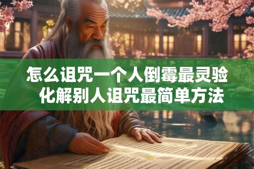 怎么诅咒一个人倒霉最灵验  化解别人诅咒最简单方法