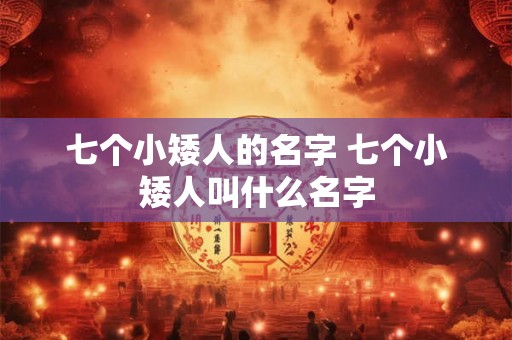 七个小矮人的名字 七个小矮人叫什么名字