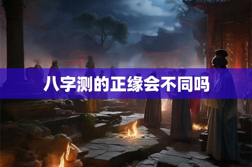 八字测的正缘会不同吗