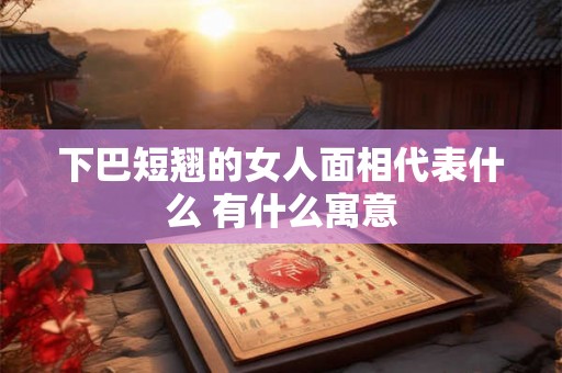 下巴短翘的女人面相代表什么 有什么寓意