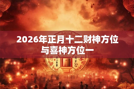 2026年正月十二财神方位与喜神方位一