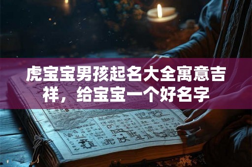 虎宝宝男孩起名大全寓意吉祥，给宝宝一个好名字