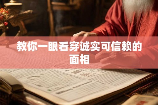 教你一眼看穿诚实可信赖的面相 教你一眼看穿诚实可信赖的面相