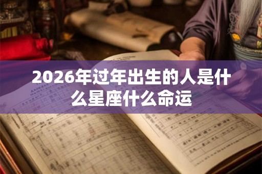 2026年过年出生的人是什么星座什么命运