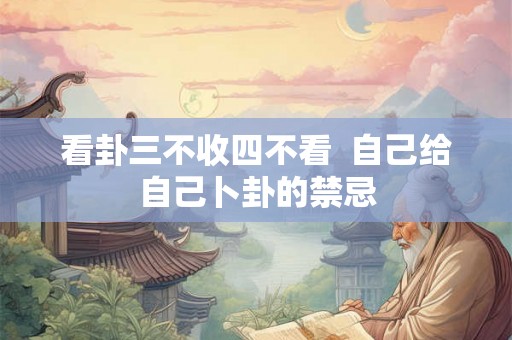 看卦三不收四不看  自己给自己卜卦的禁忌