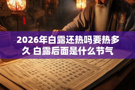 2026年白露还热吗要热多久 白露后面是什么节气 2026年白露还热吗要热多久 白露后面是什么节气