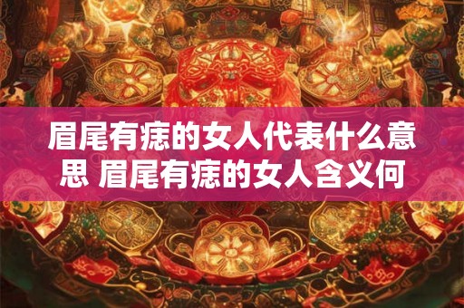 眉尾有痣的女人代表什么意思 眉尾有痣的女人含义何在 眉尾有痣的女人代表什么意思 眉尾有痣的女人含义何在