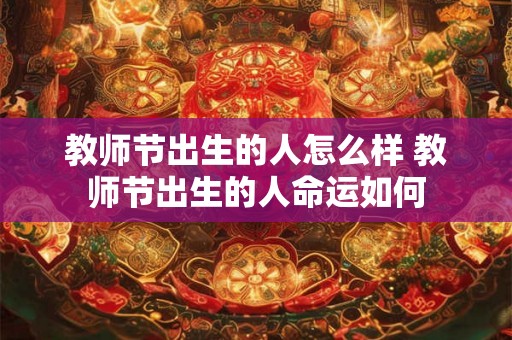 教师节出生的人怎么样 教师节出生的人命运如何