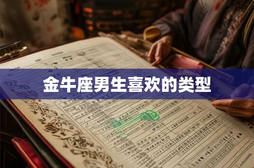 金牛座男生喜欢的类型 金牛座男生喜欢的类型