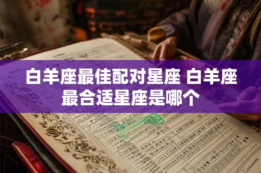 白羊座最佳配对星座 白羊座最合适星座是哪个
