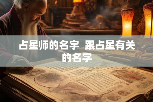 占星师的名字  跟占星有关的名字