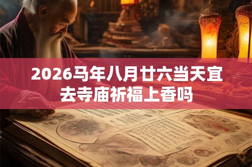 2026马年八月廿六当天宜去寺庙祈福上香吗