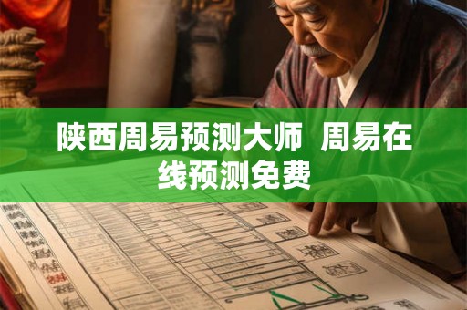 陕西周易预测大师 周易在线预测免费 陕西周易预测大师 周易在线预测免费
